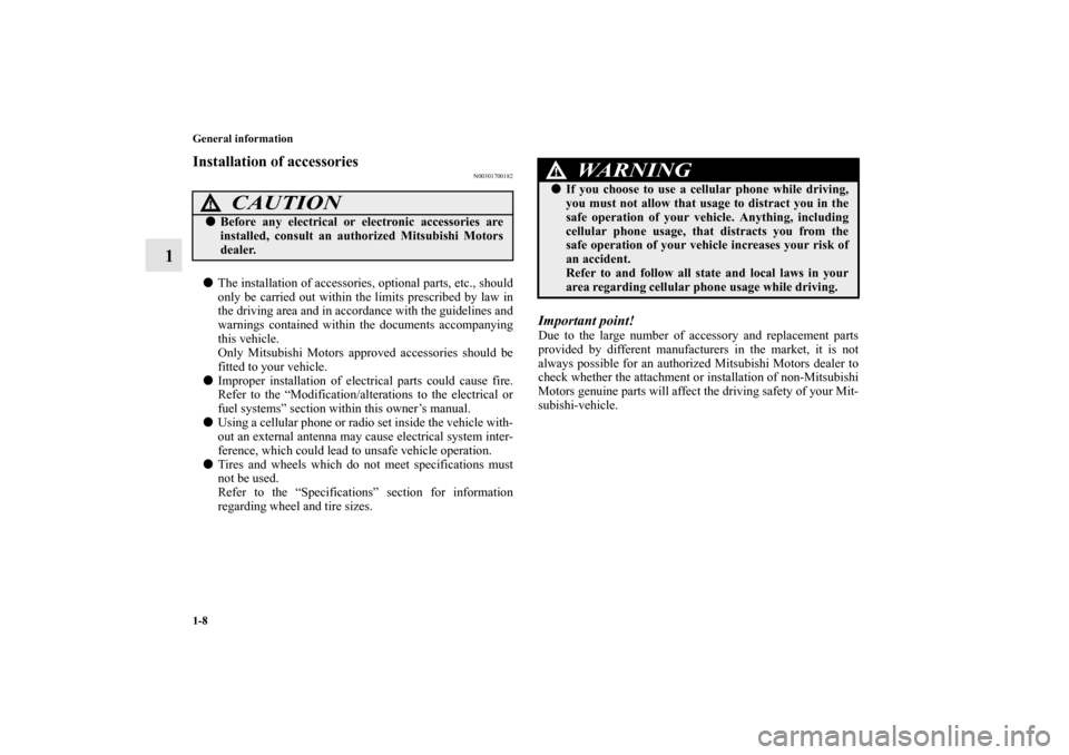 MITSUBISHI LANCER 2011 8.G Owners Manual 1-8 General information
1
Installation of accessories
N00301700182
The installation of accessories, optional parts, etc., should
only be carried out within the limits prescribed by law in
the driving