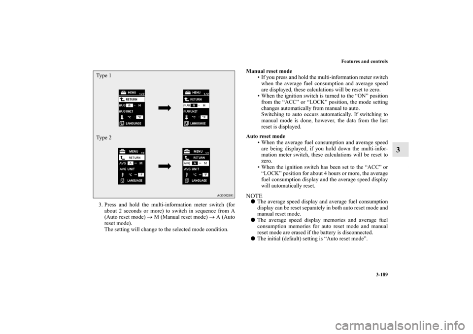 MITSUBISHI LANCER 2011 8.G Owners Manual Features and controls
3-189
3
3. Press and hold the multi-information meter switch (for
about 2 seconds or more) to switch in sequence from A
(Auto reset mode) → M (Manual reset mode) → A (Auto
re