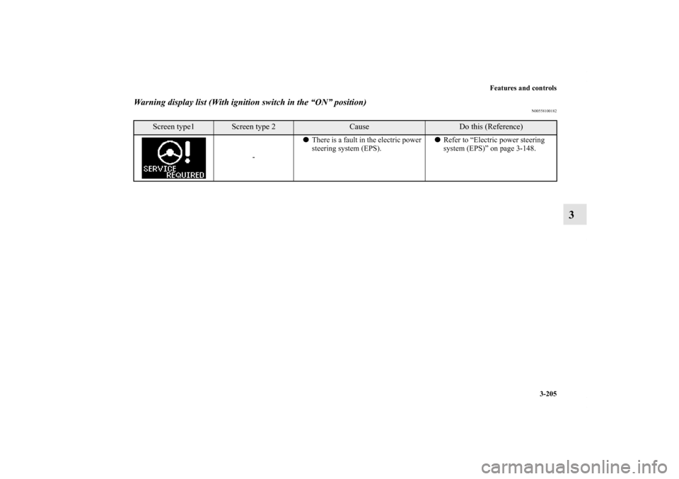 MITSUBISHI LANCER 2011 8.G Owners Manual Features and controls
3-205
3
Warning display list (With ignition switch in the “ON” position)
N00558100182
Screen type1
Screen type 2
Cause
Do this (Reference)
-There is a fault in the electric 