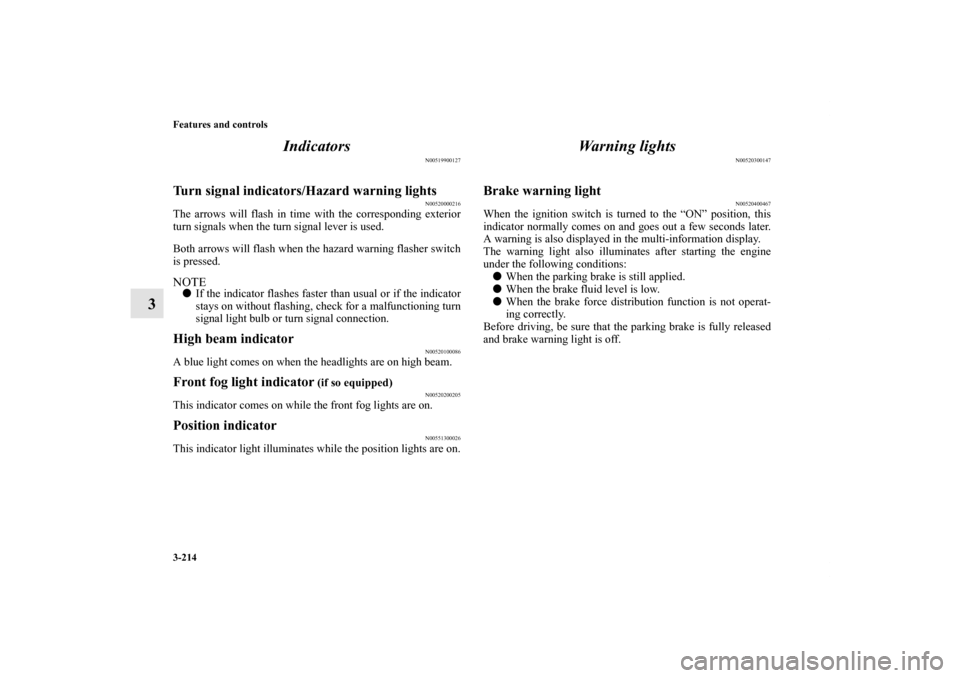 MITSUBISHI LANCER 2011 8.G User Guide 3-214 Features and controls
3Indicators
N00519900127
Turn signal indicators/Hazard warning lights
N00520000216
The arrows will flash in time with the corresponding exterior
turn signals when the turn 