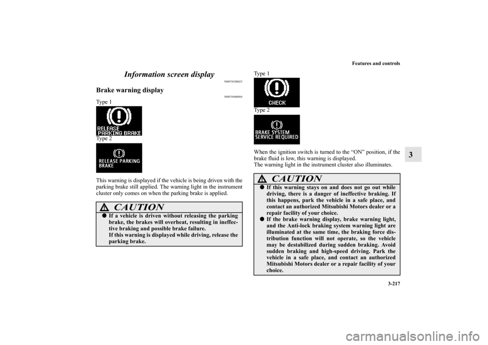 MITSUBISHI LANCER 2011 8.G User Guide Features and controls
3-217
3 Information screen display
N00558300025
Brake warning display
N00558400084
Ty p e  1
Ty p e  2
This warning is displayed if the vehicle is being driven with the
parking b