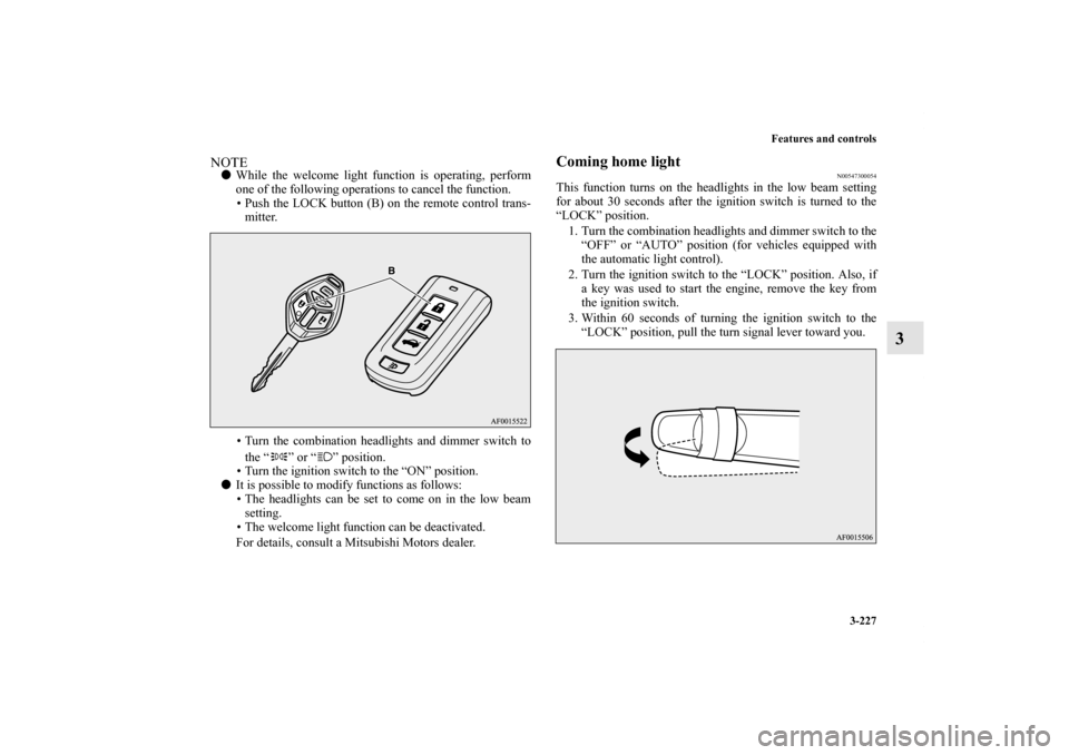 MITSUBISHI LANCER 2011 8.G Owners Manual Features and controls
3-227
3
NOTEWhile the welcome light function is operating, perform
one of the following operations to cancel the function.
• Push the LOCK button (B) on the remote control tra