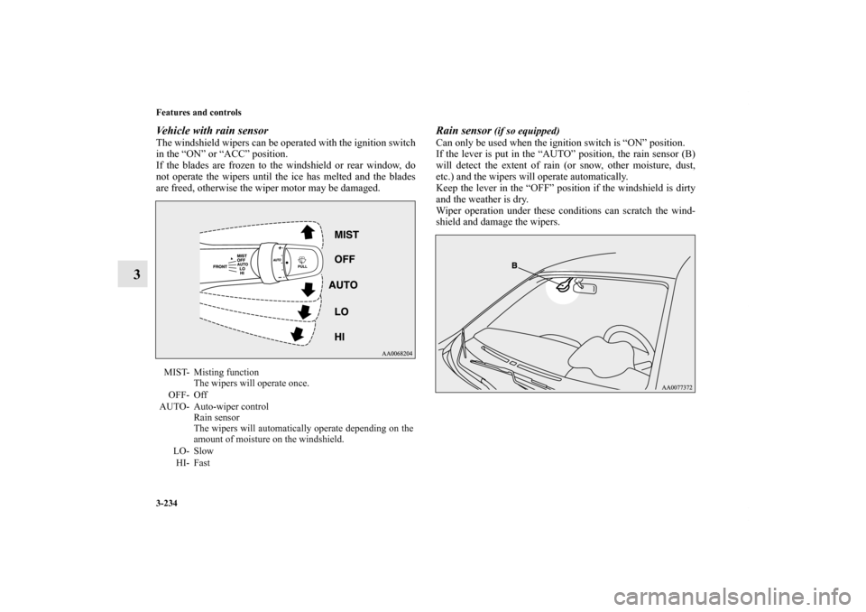 MITSUBISHI LANCER 2011 8.G Owners Manual 3-234 Features and controls
3
Vehicle with rain sensorThe windshield wipers can be operated with the ignition switch
in the “ON” or “ACC” position.
If the blades are frozen to the windshield o