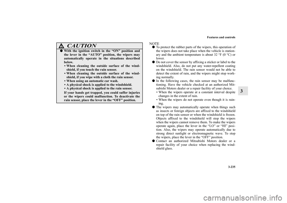 MITSUBISHI LANCER 2011 8.G Owners Manual Features and controls
3-235
3
NOTETo protect the rubber parts of the wipers, this operation of
the wipers does not take place when the vehicle is station-
ary and the ambient temperature is about 32 