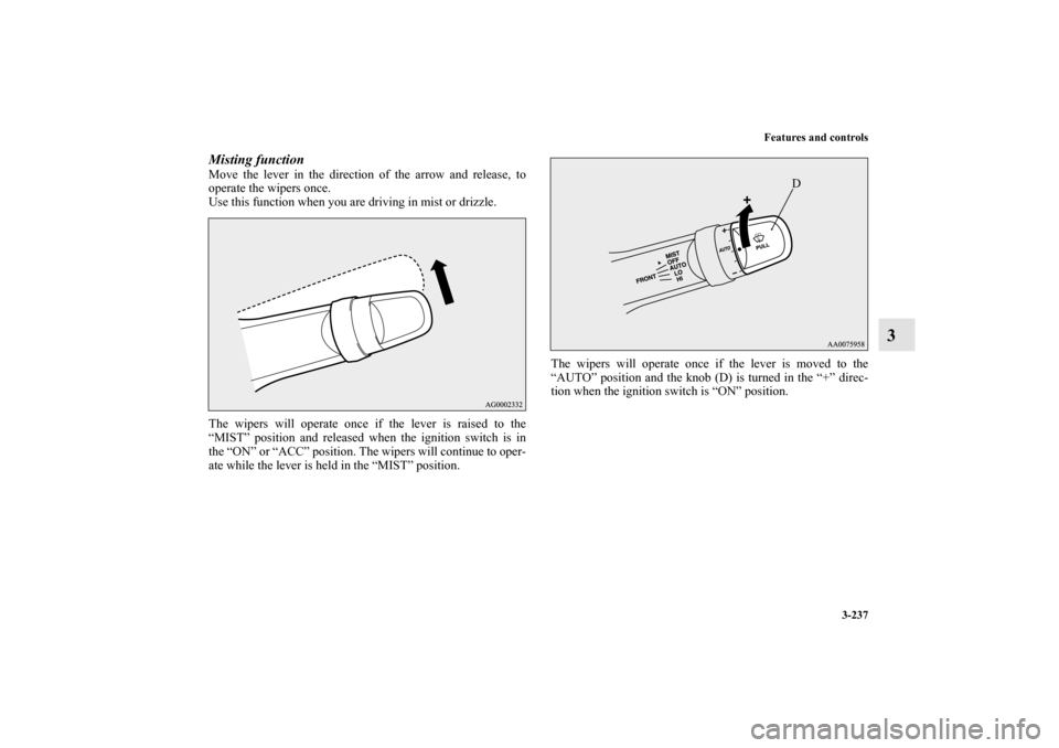 MITSUBISHI LANCER 2011 8.G Owners Manual Features and controls
3-237
3
Misting function Move the lever in the direction of the arrow and release, to
operate the wipers once.
Use this function when you are driving in mist or drizzle.
The wipe