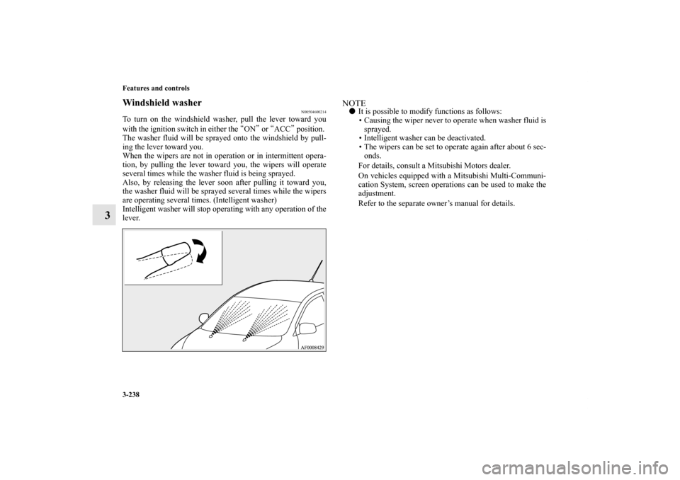 MITSUBISHI LANCER 2011 8.G Owners Manual 3-238 Features and controls
3
Windshield washer
N00504600214
To turn on the windshield washer, pull the lever toward you
with the ignition switch in either the “ON” or “ACC” position. 
The was