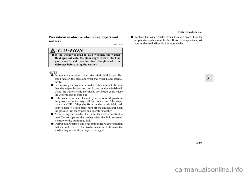 MITSUBISHI LANCER 2011 8.G Owners Manual Features and controls
3-239
3
Precautions to observe when using wipers and 
washers
N00523500209
NOTEDo not use the wipers when the windshield is dry. This
could scratch the glass and wear the wiper 