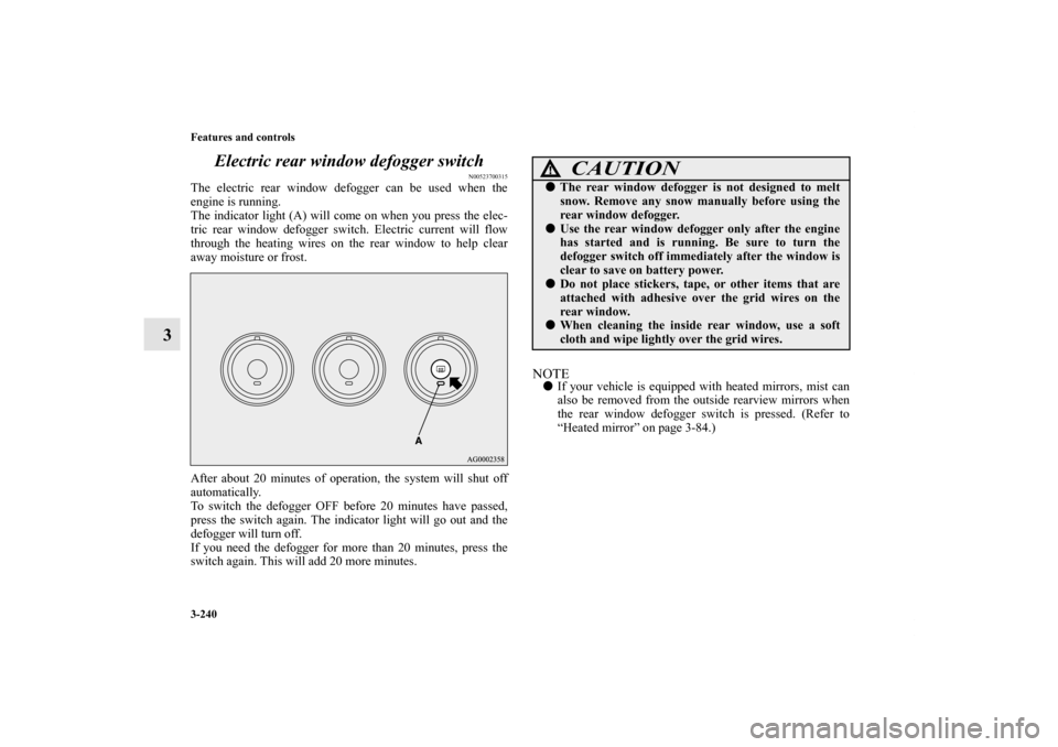 MITSUBISHI LANCER 2011 8.G Owners Manual 3-240 Features and controls
3Electric rear window defogger switch
N00523700315
The electric rear window defogger can be used when the
engine is running.
The indicator light (A) will come on when you p