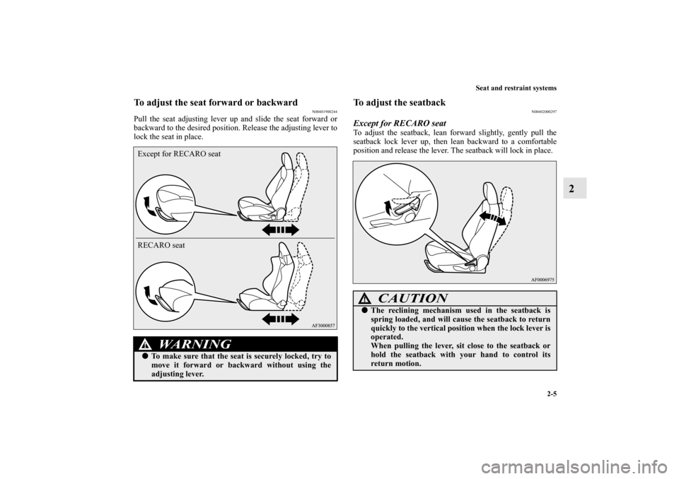 MITSUBISHI LANCER 2011 8.G Owners Guide Seat and restraint systems
2-5
2
To adjust the seat forward or backward
N00401900244
Pull the seat adjusting lever up and slide the seat forward or
backward to the desired position. Release the adjust