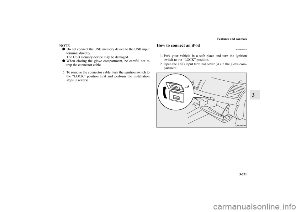 MITSUBISHI LANCER 2011 8.G Owners Manual Features and controls
3-271
3
NOTEDo not connect the USB memory device to the USB input
terminal directly.
The USB memory device may be damaged.
When closing the glove compartment, be careful not to