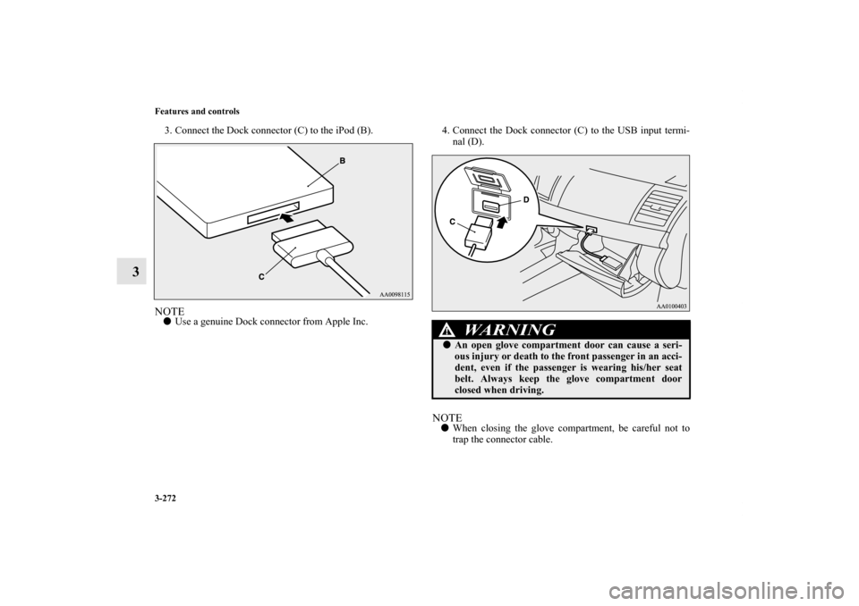 MITSUBISHI LANCER 2011 8.G Owners Manual 3-272 Features and controls
3
3. Connect the Dock connector (C) to the iPod (B).NOTEUse a genuine Dock connector from Apple Inc.4. Connect the Dock connector (C) to the USB input termi-
nal (D).
NOTE