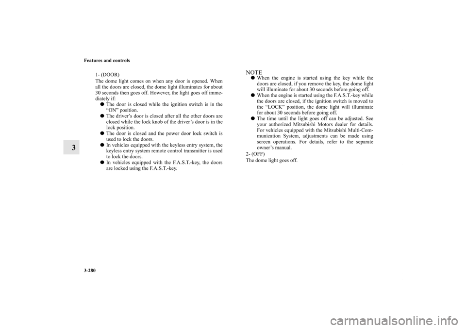 MITSUBISHI LANCER 2011 8.G User Guide 3-280 Features and controls
3
1- (DOOR) 
The dome light comes on when any door is opened. When
all the doors are closed, the dome light illuminates for about
30 seconds then goes off. However, the lig