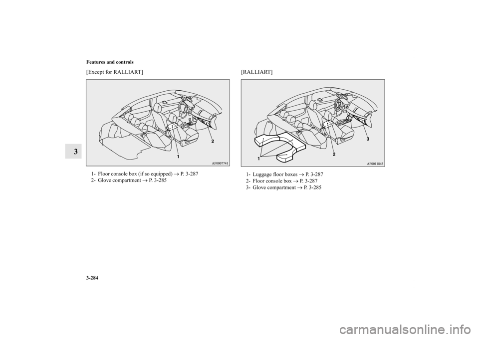 MITSUBISHI LANCER 2011 8.G Owners Manual 3-284 Features and controls
3
[Except for RALLIART] [RALLIART]1- Floor console box (if so equipped) → P. 3-287
2- Glove compartment → P. 3-285
1- Luggage floor boxes → P.  3 - 2 8 7
2- Floor con