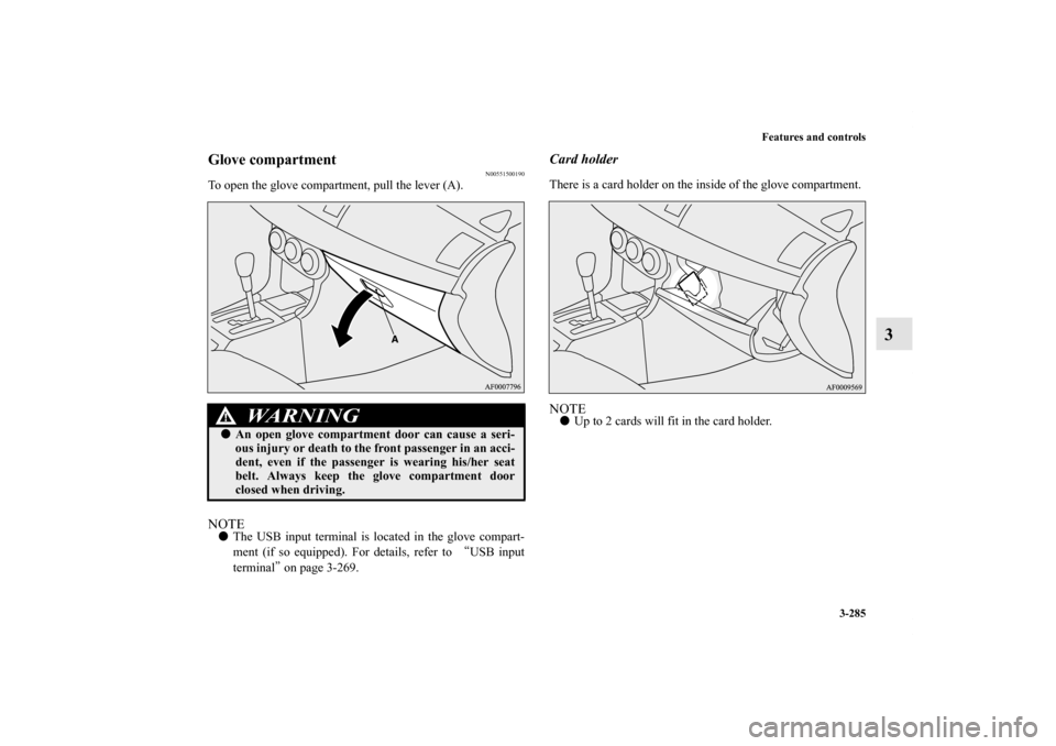 MITSUBISHI LANCER 2011 8.G User Guide Features and controls
3-285
3
Glove compartment
N00551500190
To open the glove compartment, pull the lever (A).NOTEThe USB input terminal is located in the glove compart-
ment (if so equipped). For d