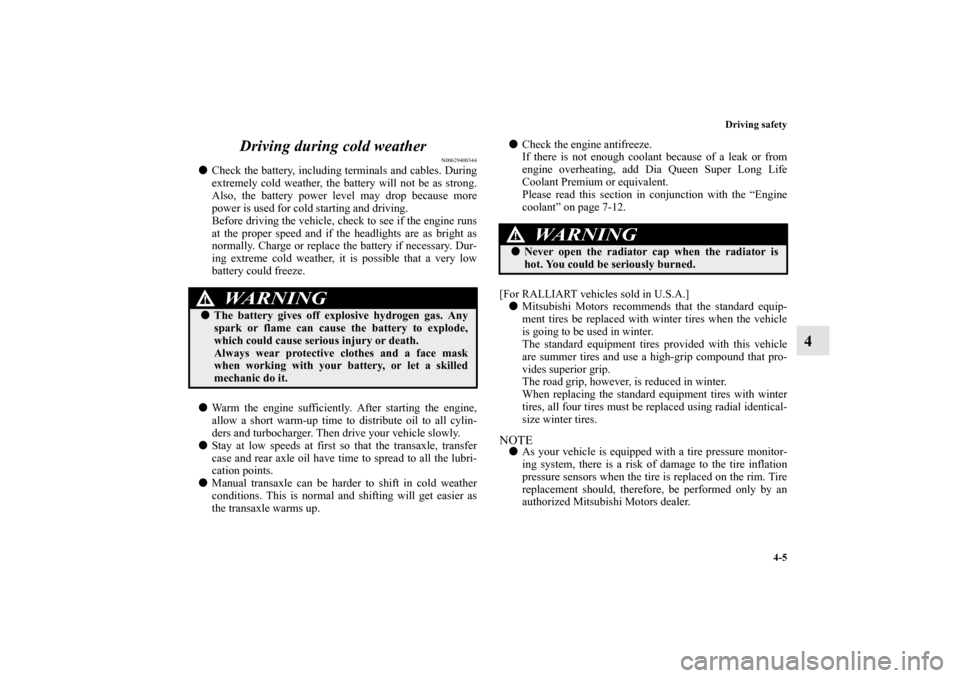 MITSUBISHI LANCER 2011 8.G Owners Manual Driving safety
4-5
4 Driving during cold weather
N00629400344
Check the battery, including terminals and cables. During
extremely cold weather, the battery will not be as strong.
Also, the battery po