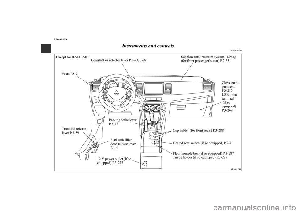 MITSUBISHI LANCER 2011 8.G Owners Manual Overview
Instruments and controls
N00100201299
Gearshift or selector lever P.3-93, 3-97
Parking brake lever 
P. 3 - 7 7
Cup holder (for front seats) P.3-288
Heated seat switch (if so equipped) P.2-7
1