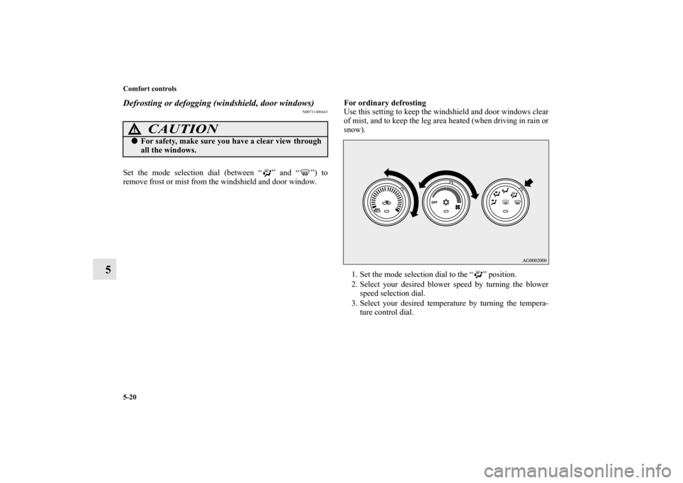 MITSUBISHI LANCER 2011 8.G Owners Guide 5-20 Comfort controls
5
Defrosting or defogging (windshield, door windows)
N00731400443
Set the mode selection dial (between “ ” and “ ”) to
remove frost or mist from the windshield and door w