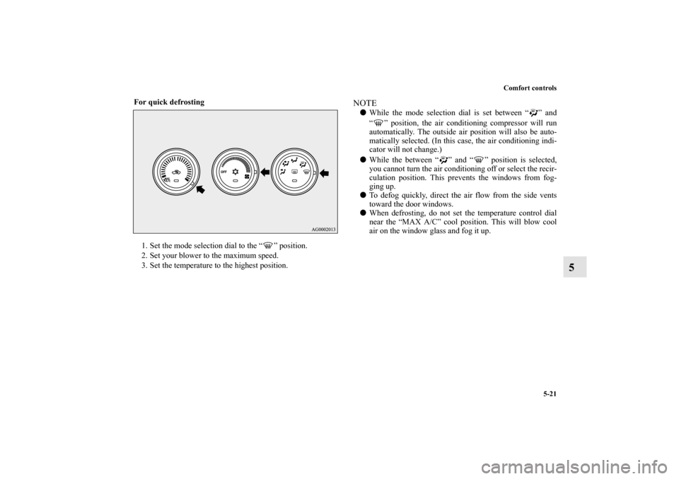 MITSUBISHI LANCER 2011 8.G Owners Guide Comfort controls
5-21
5
For quick defrosting
  
1. Set the mode selection dial to the “ ” position.
2. Set your blower to the maximum speed.
3. Set the temperature to the highest position.
NOTEWh