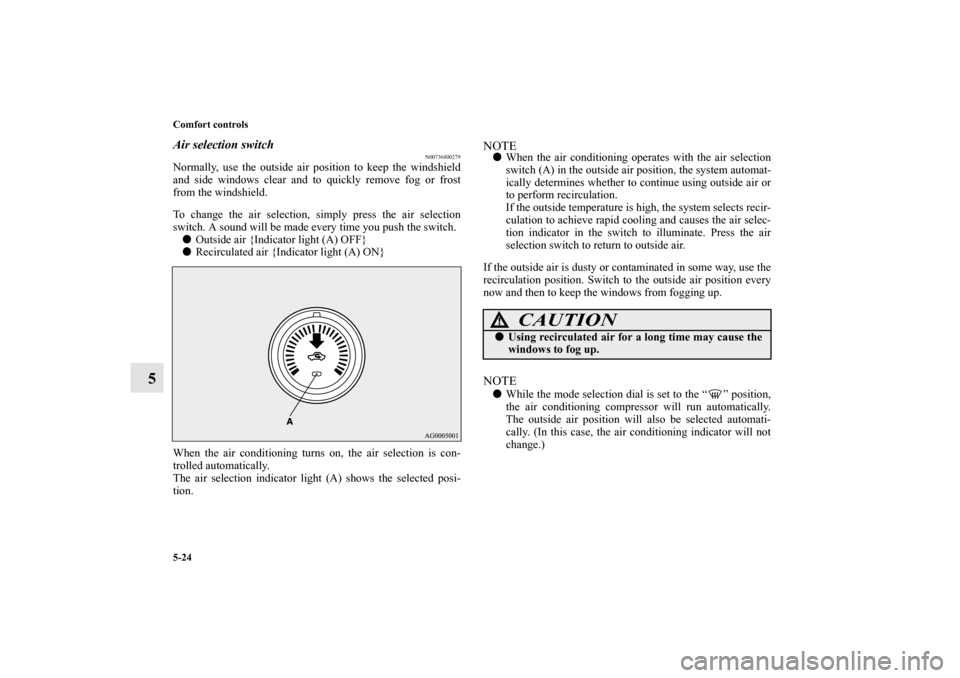 MITSUBISHI LANCER 2011 8.G Owners Manual 5-24 Comfort controls
5
Air selection switch
N00736800279
Normally, use the outside air position to keep the windshield
and side windows clear and to quickly remove fog or frost
from the windshield.
T