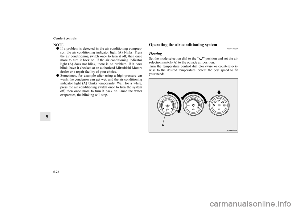 MITSUBISHI LANCER 2011 8.G Owners Manual 5-26 Comfort controls
5
NOTEIf a problem is detected in the air conditioning compres-
sor, the air conditioning indicator light (A) blinks. Press
the air conditioning switch once to turn it off, then