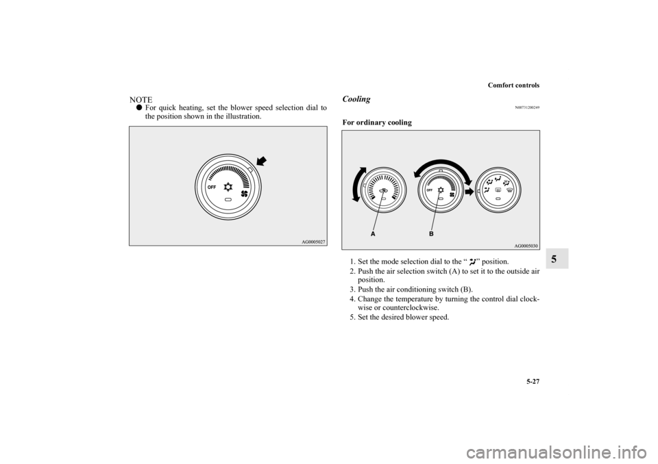 MITSUBISHI LANCER 2011 8.G Owners Manual Comfort controls
5-27
5
NOTEFor quick heating, set the blower speed selection dial to
the position shown in the illustration.
Cooling
N00731200249
For ordinary cooling
  
1. Set the mode selection di