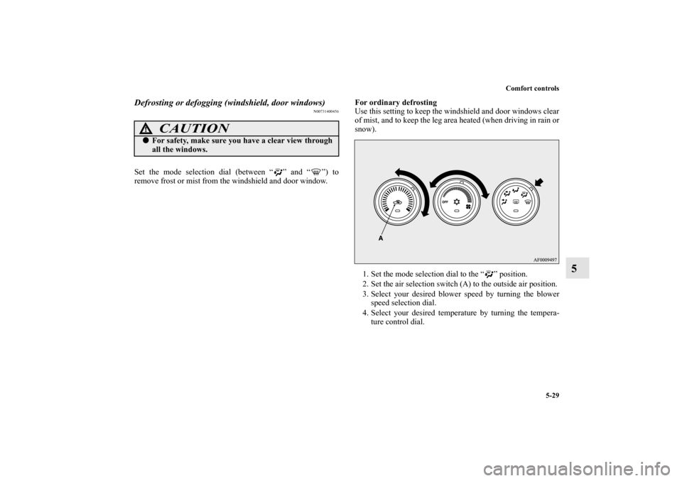 MITSUBISHI LANCER 2011 8.G Owners Guide Comfort controls
5-29
5
Defrosting or defogging (windshield, door windows)
N00731400456
Set the mode selection dial (between “ ” and “ ”) to
remove frost or mist from the windshield and door w