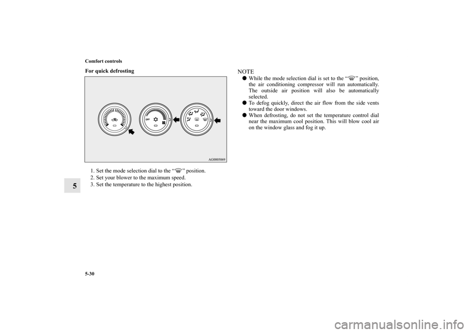 MITSUBISHI LANCER 2011 8.G Owners Guide 5-30 Comfort controls
5
For quick defrosting
  
1. Set the mode selection dial to the “ ” position.
2. Set your blower to the maximum speed.
3. Set the temperature to the highest position.
NOTEWh