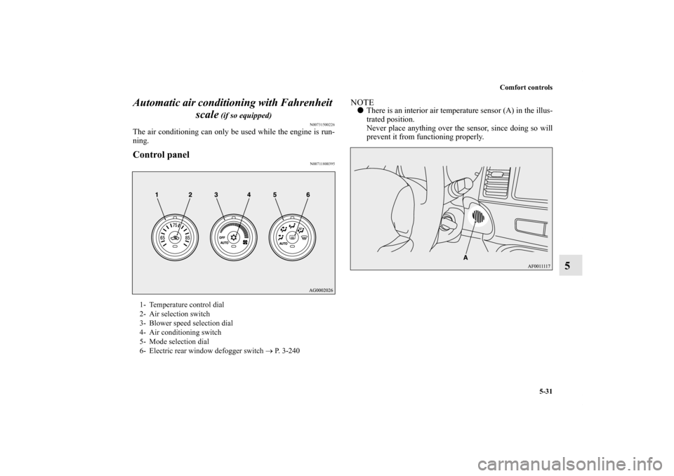 MITSUBISHI LANCER 2011 8.G Owners Guide Comfort controls
5-31
5 Automatic air conditioning with Fahrenheit 
scale
 (if so equipped)
N00731500226
The air conditioning can only be used while the engine is run-
ning.Control panel
N00711800395
