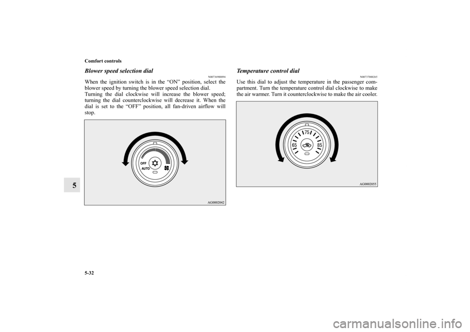 MITSUBISHI LANCER 2011 8.G Owners Manual 5-32 Comfort controls
5
Blower speed selection dial
N00736900094
When the ignition switch is in the “ON” position, select the
blower speed by turning the blower speed selection dial.
Turning the d