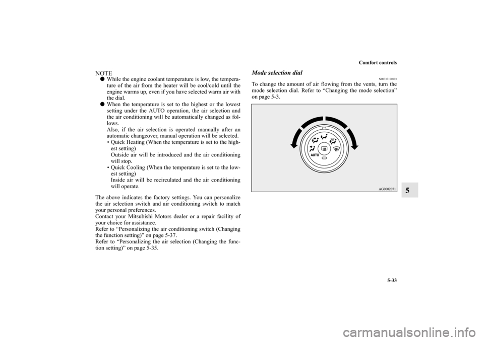 MITSUBISHI LANCER 2011 8.G Owners Manual Comfort controls
5-33
5
NOTEWhile the engine coolant temperature is low, the tempera-
ture of the air from the heater will be cool/cold until the
engine warms up, even if you have selected warm air w