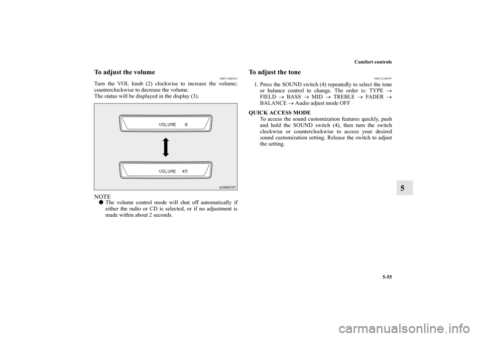 MITSUBISHI LANCER 2011 8.G User Guide Comfort controls
5-55
5
To adjust the volume
N00712000365
Turn the VOL knob (2) clockwise to increase the volume;
counterclockwise to decrease the volume.
The status will be displayed in the display (