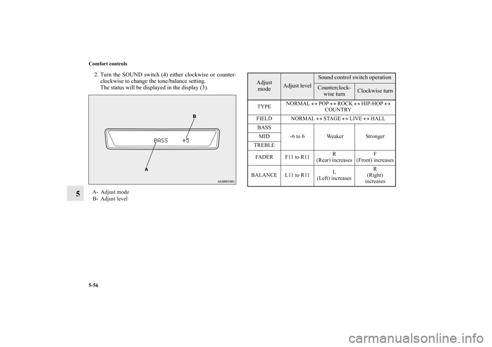 MITSUBISHI LANCER 2011 8.G Owners Manual 5-56 Comfort controls
5
2. Turn the SOUND switch (4) either clockwise or counter-
clockwise to change the tone/balance setting.
The status will be displayed in the display (3).A- Adjust mode
B- Adjust