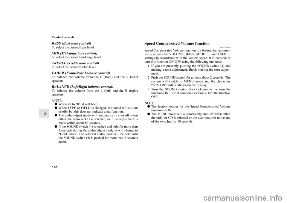 MITSUBISHI LANCER 2011 8.G Owners Manual 5-58 Comfort controls
5
BASS (Bass tone control)To select the desired bass level.MID (Midrange tone control)To select the desired midrange level.TREBLE (Treble tone control)To select the desired trebl