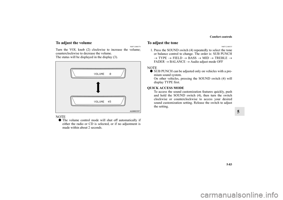 MITSUBISHI LANCER 2011 8.G User Guide Comfort controls
5-83
5
To adjust the volume
N00712000378
Turn the VOL knob (2) clockwise to increase the volume;
counterclockwise to decrease the volume.
The status will be displayed in the display (