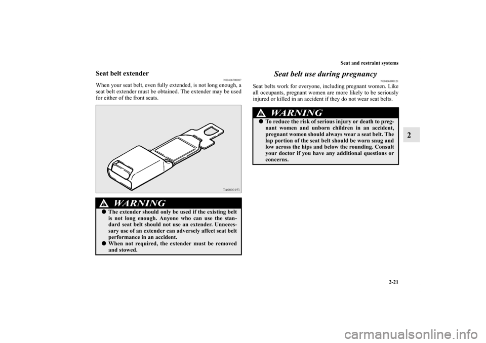 MITSUBISHI LANCER 2011 8.G Owners Manual Seat and restraint systems
2-21
2
Seat belt extender
N00406700087
When your seat belt, even fully extended, is not long enough, a
seat belt extender must be obtained. The extender may be used
for eith