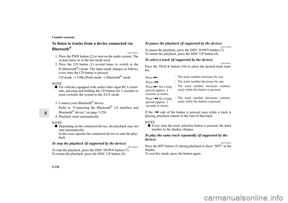 MITSUBISHI LANCER 2011 8.G Service Manual 5-130 Comfort controls
5
To listen to tracks from a device connected via 
Bluetooth
®
N00765500034
1. Press the PWR button (2) to turn on the audio system. The
system turns on in the last mode used.
