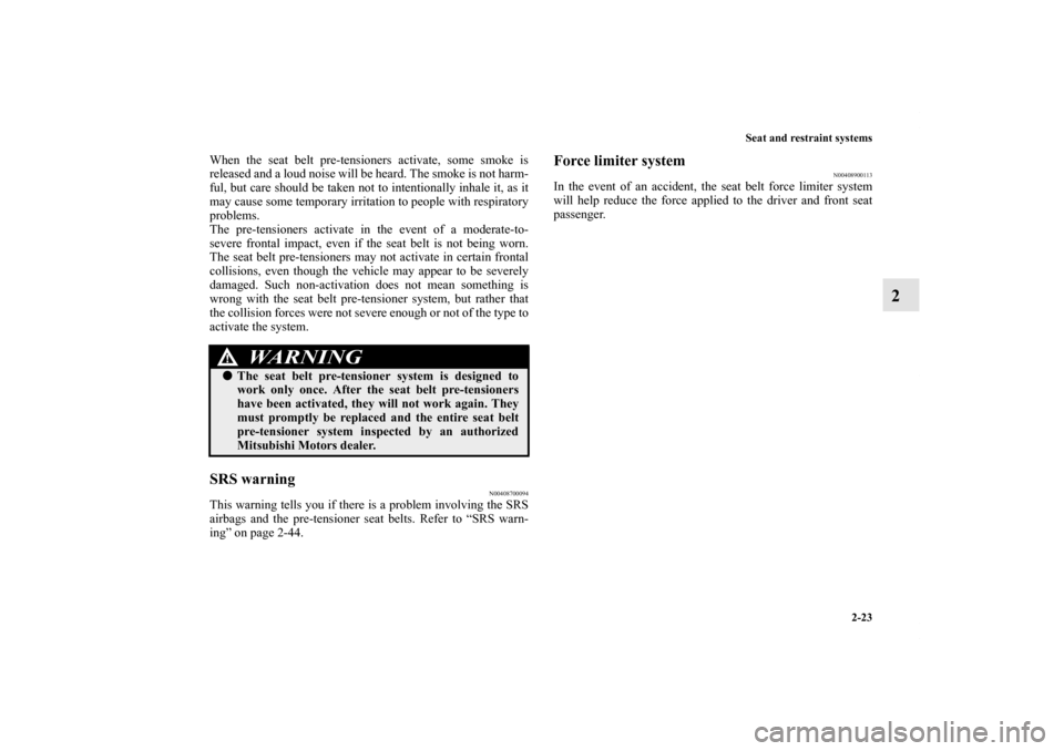 MITSUBISHI LANCER 2011 8.G Owners Manual Seat and restraint systems
2-23
2
When the seat belt pre-tensioners activate, some smoke is
released and a loud noise will be heard. The smoke is not harm-
ful, but care should be taken not to intenti
