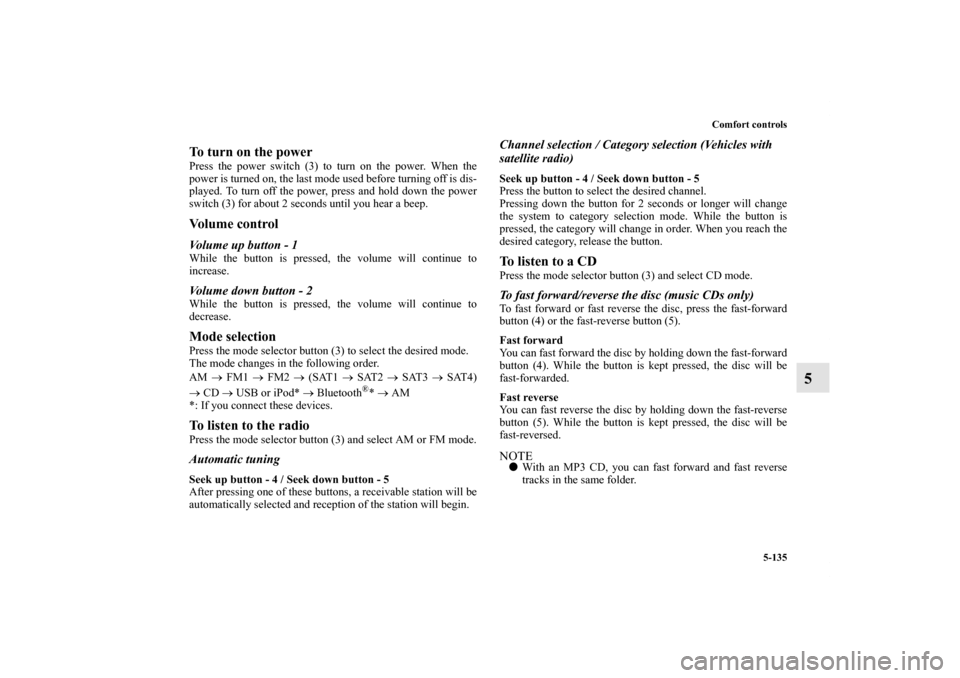 MITSUBISHI LANCER 2011 8.G User Guide Comfort controls
5-135
5
To turn on the powerPress the power switch (3) to turn on the power. When the
power is turned on, the last mode used before turning off is dis-
played. To turn off the power, 