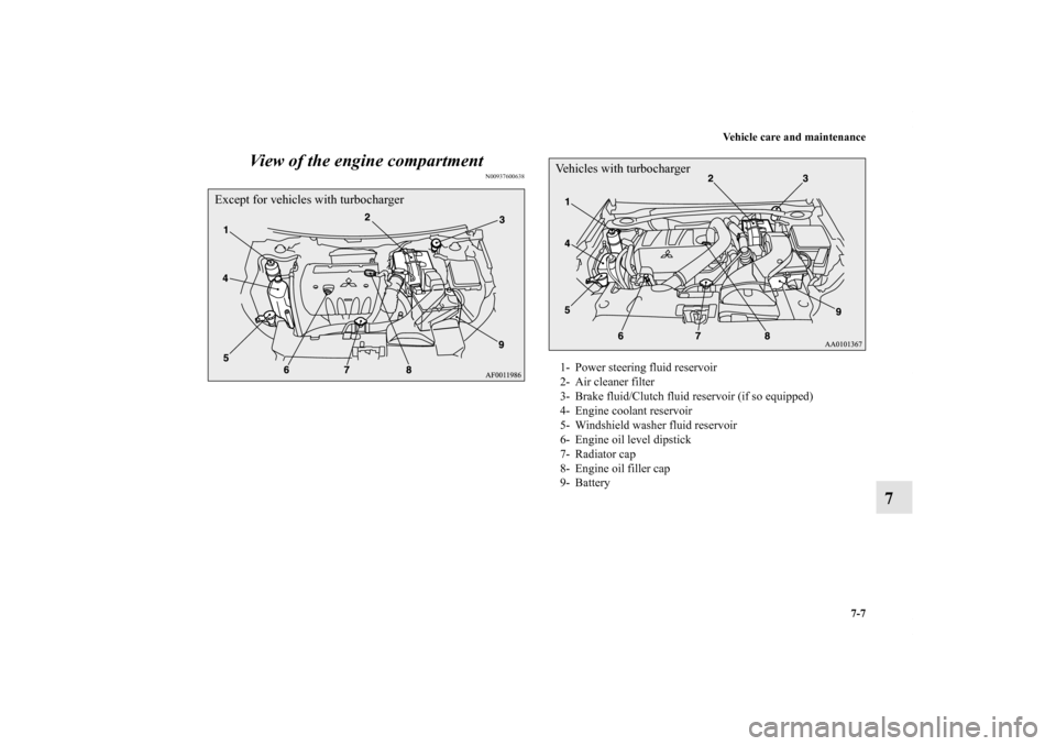 MITSUBISHI LANCER 2011 8.G User Guide Vehicle care and maintenance
7-7
7 View of the engine compartment
N00937600638
Except for vehicles with turbocharger
1- Power steering fluid reservoir
2- Air cleaner filter
3- Brake fluid/Clutch fluid