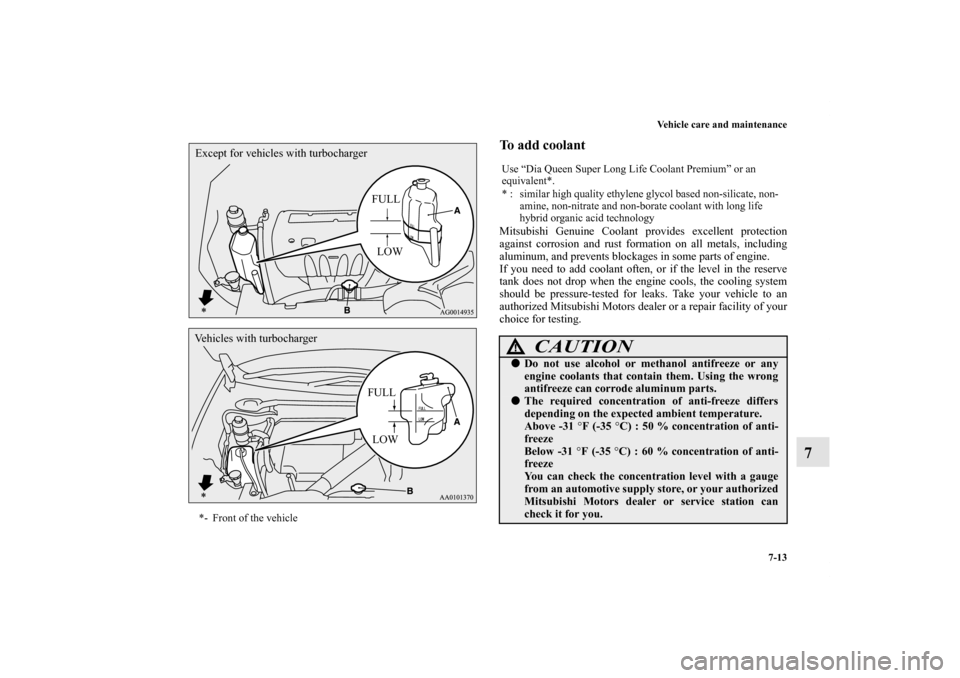 MITSUBISHI LANCER 2011 8.G Service Manual Vehicle care and maintenance
7-13
7
To add coolant Mitsubishi Genuine Coolant provides excellent protection
against corrosion and rust formation on all metals, including
aluminum, and prevents blockag