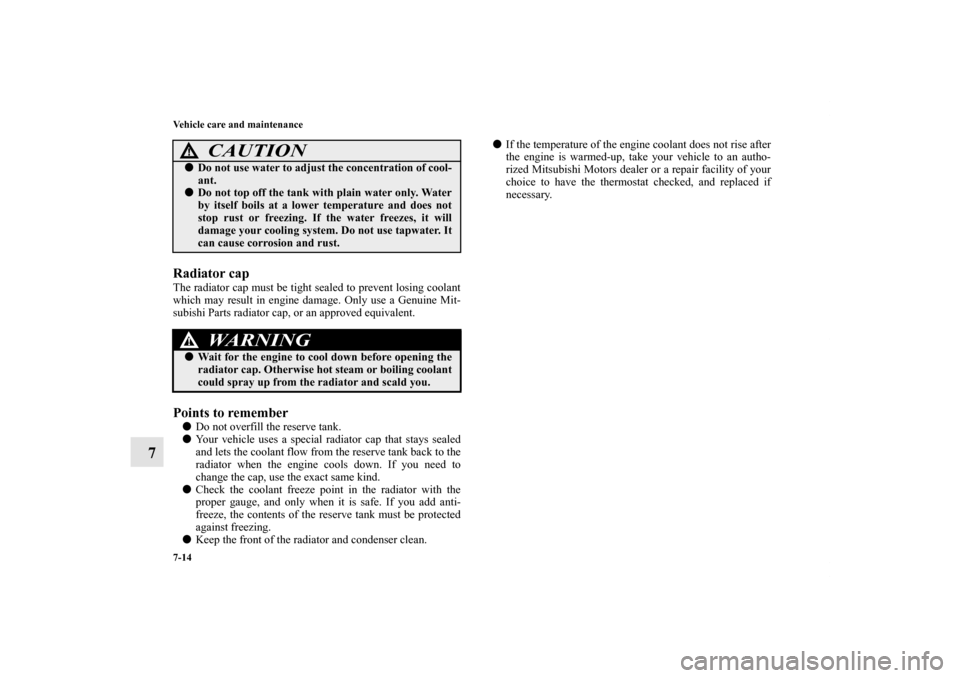 MITSUBISHI LANCER 2011 8.G Owners Manual 7-14 Vehicle care and maintenance
7
Radiator capThe radiator cap must be tight sealed to prevent losing coolant
which may result in engine damage. Only use a Genuine Mit-
subishi Parts radiator cap, o