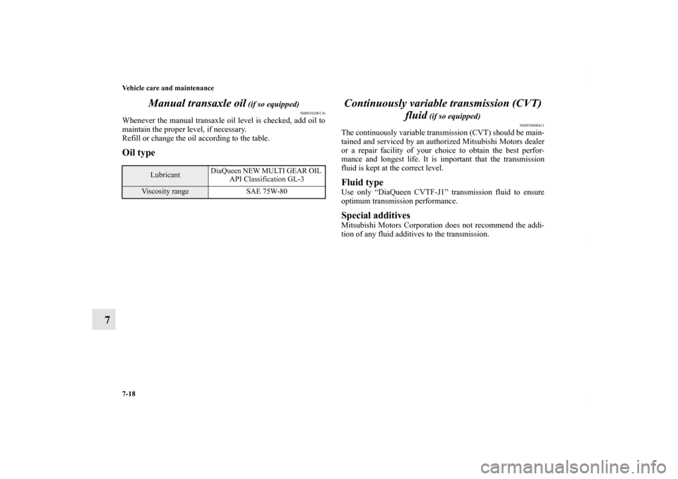 MITSUBISHI LANCER 2011 8.G Owners Manual 7-18 Vehicle care and maintenance
7Manual transaxle oil
 (if so equipped)
N00938200136
Whenever the manual transaxle oil level is checked, add oil to
maintain the proper level, if necessary.
Refill or