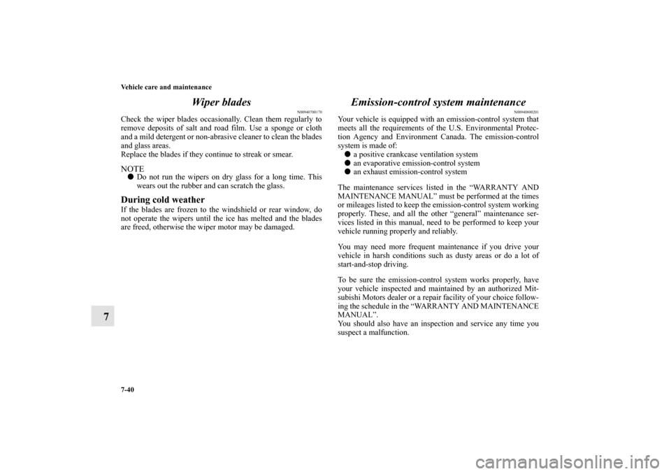 MITSUBISHI LANCER 2011 8.G Owners Manual 7-40 Vehicle care and maintenance
7Wiper blades
N00940700170
Check the wiper blades occasionally. Clean them regularly to
remove deposits of salt and road film. Use a sponge or cloth
and a mild deterg