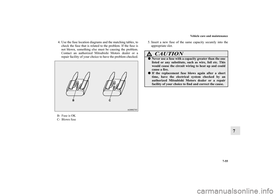 MITSUBISHI LANCER 2011 8.G Owners Manual Vehicle care and maintenance
7-55
7
4. Use the fuse location diagrams and the matching tables, to
check the fuse that is related to the problem. If the fuse is
not blown, something else must be causin