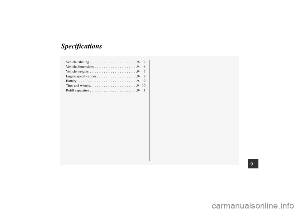 MITSUBISHI LANCER 2011 8.G Owners Manual 9
Specifications
Vehicle labeling . . . . . . . . . . . . . . . . . . . . . . . . . . .9- 2
Vehicle dimensions  . . . . . . . . . . . . . . . . . . . . . . . .9- 6
Vehicle weights  . . . . . . . . . .