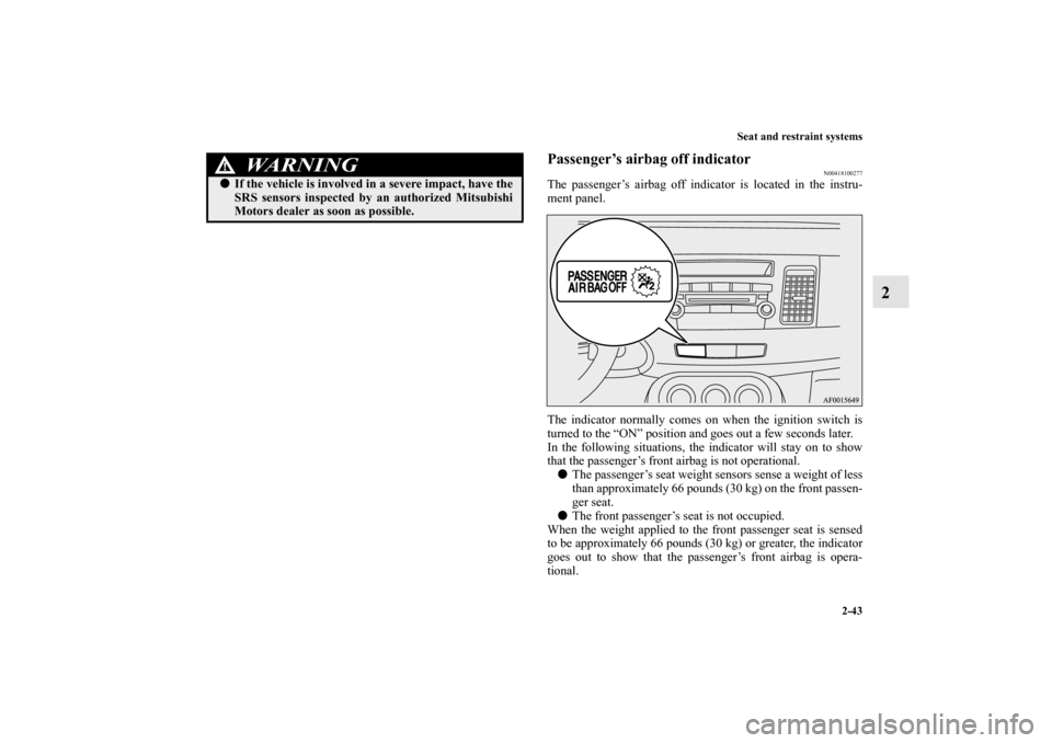 MITSUBISHI LANCER 2011 8.G Owners Manual Seat and restraint systems
2-43
2
Passenger’s airbag off indicator
N00418100277
The passenger’s airbag off indicator is located in the instru-
ment panel.
The indicator normally comes on when the 