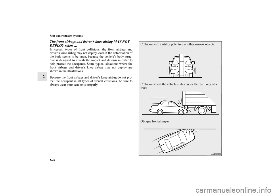 MITSUBISHI LANCER 2011 8.G Owners Manual 2-48 Seat and restraint systems
2
The front airbags and driver’s knee airbag MAY NOT 
DEPLOY when … In certain types of front collisions, the front airbags and
driver’s knee airbag may not deplo