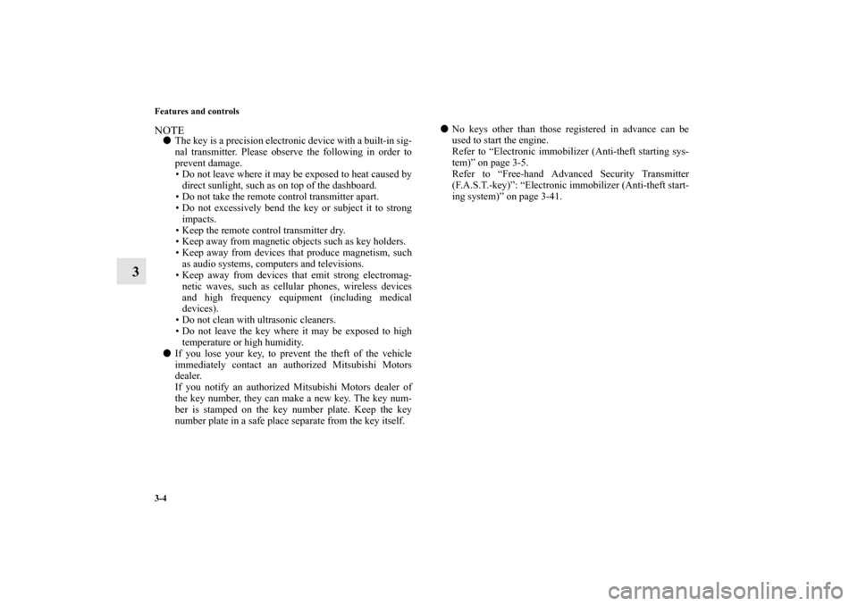 MITSUBISHI LANCER 2011 8.G Owners Manual 3-4 Features and controls
3
NOTEThe key is a precision electronic device with a built-in sig-
nal transmitter. Please observe the following in order to
prevent damage.
• Do not leave where it may b