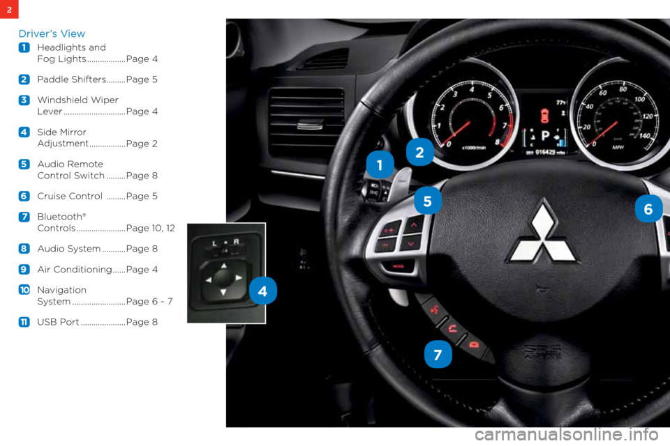 MITSUBISHI LANCER 2012 8.G Owners Handbook 2
1
56
7
4
2
Driver’s View
 1  headlights and 
    f og lights .................. Page 4
 2  Paddle shifters ......... Page 5
  3  w indshield w iper
   l ever ............................. Page 4
 