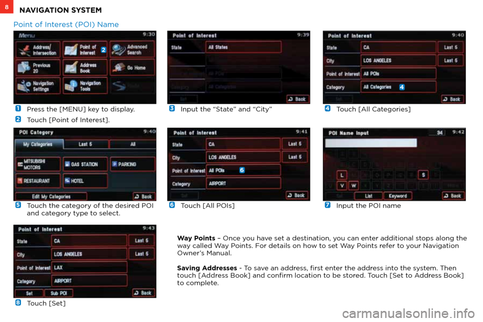 MITSUBISHI LANCER 2012 8.G Owners Handbook  1  Press the [MENU] key to display.
 
2   Touch [Point of Interest].
 
6 Touch [All POIs]
 
3  
Input the “State” and “City”
 
7  Input the POI name
 
4  
Touch [All Categories]
 
8   Touch [